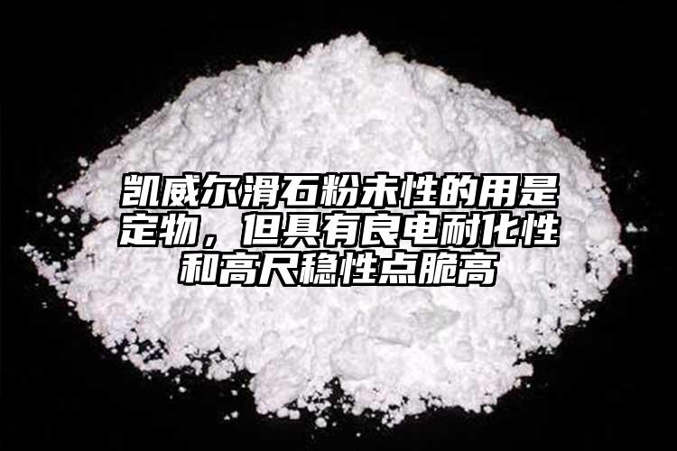 凱威爾滑石粉未性的用是定物，但具有良電耐化性和高尺穩(wěn)性點(diǎn)脆高