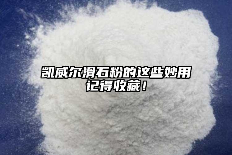 凱威爾滑石粉的這些妙用記得收藏！