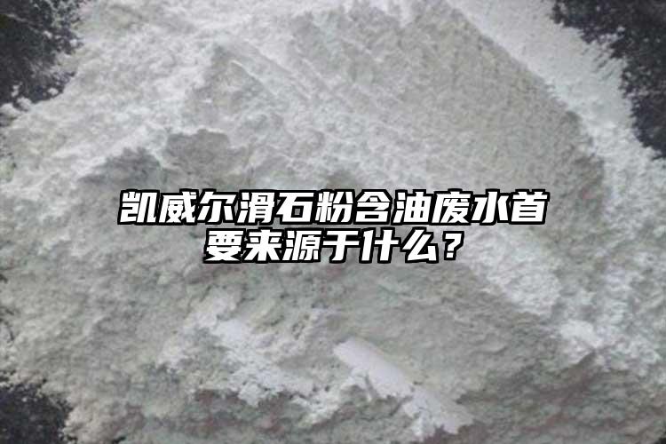 凱威爾滑石粉含油廢水首要來(lái)源于什么？