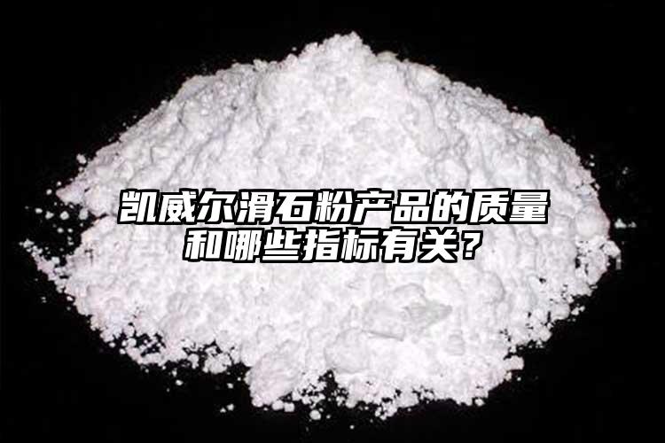 凱威爾滑石粉產(chǎn)品的質(zhì)量和哪些指標(biāo)有關(guān)？