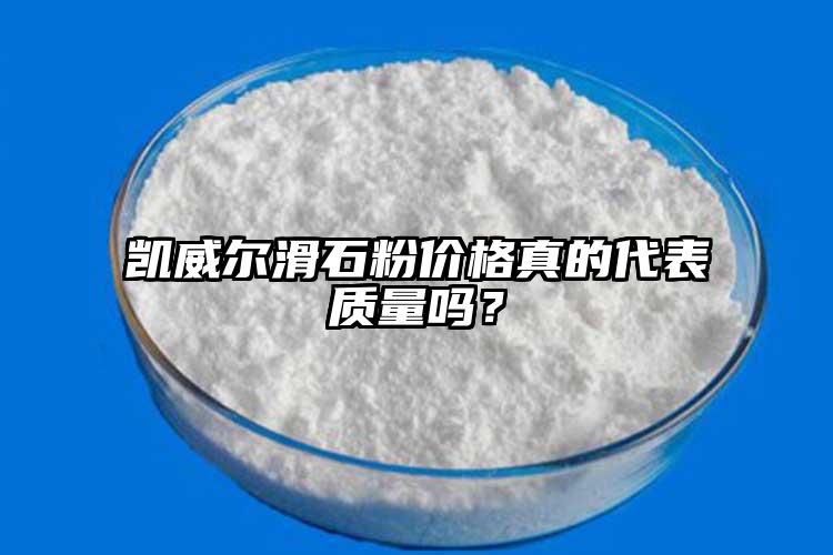 凱威爾滑石粉價格真的代表質(zhì)量嗎？