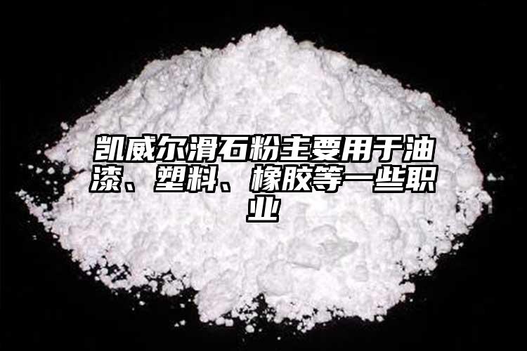 凱威爾滑石粉主要用于油漆、塑料、橡膠等一些職業(yè)