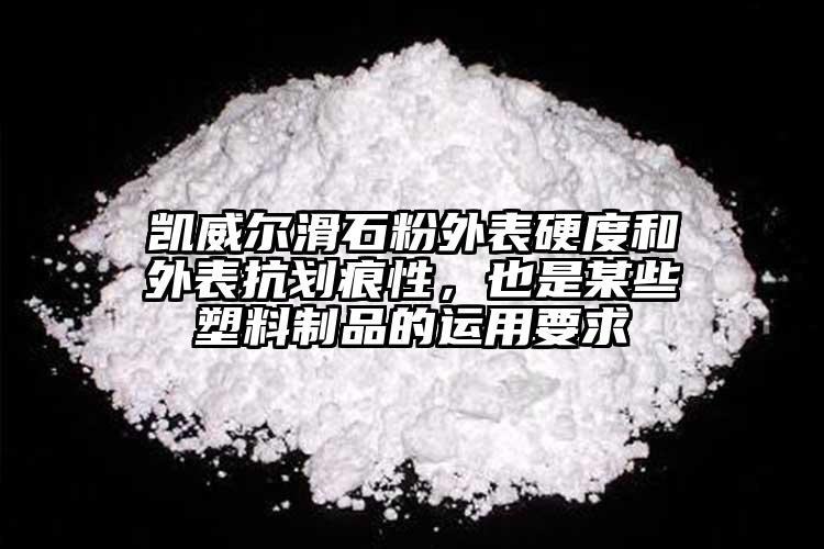 凱威爾滑石粉外表硬度和外表抗劃痕性，也是某些塑料制品的運(yùn)用要求